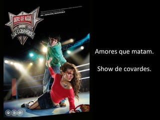 Amores que matam. Show de covardes. 
