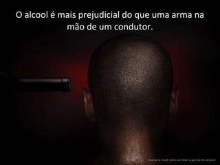 O alcool é mais prejudicial do que uma arma na mão de um condutor. 