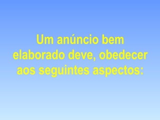 Um anúncio bem elaborado deve, obedecer aos seguintes aspectos: 