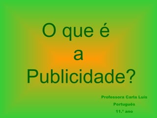 O que é  a Publicidade? Professora Carla Luís Português 11.º ano 
