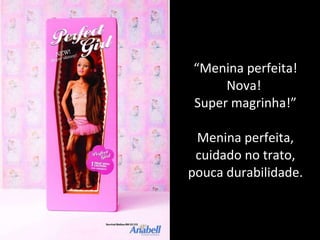 “ Menina perfeita! Nova!  Super magrinha!” Menina perfeita, cuidado no trato, pouca durabilidade. 