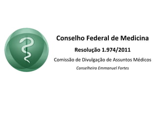 Conselho Federal de Medicina Resolução 1.974/2011 Comissão de Divulgação de Assuntos Médicos Conselheiro Emmanuel Fortes 