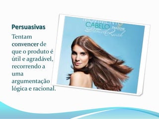 Persuasivas
Tentam
convencer de
que o produto é
útil e agradável,
recorrendo a
uma
argumentação
lógica e racional.
 