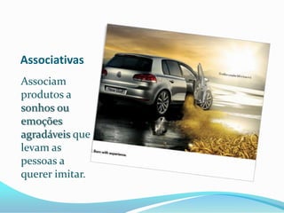 Associativas
Associam
produtos a
sonhos ou
emoções
agradáveis que
levam as
pessoas a
querer imitar.
 