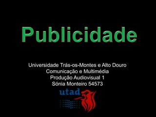 Universidade Trás-os-Montes e Alto Douro
       Comunicação e Multimédia
         Produção Audiovisual 1
          Sónia Monteiro 54573
 