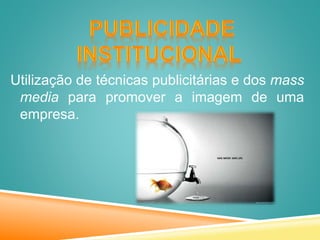 Utilização de técnicas publicitárias e dos mass
media para promover a imagem de uma
empresa.
 