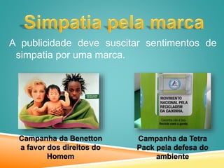 A publicidade deve suscitar sentimentos de
simpatia por uma marca.
Campanha da Benetton
a favor dos direitos do
Homem
Campanha da Tetra
Pack pela defesa do
ambiente
 