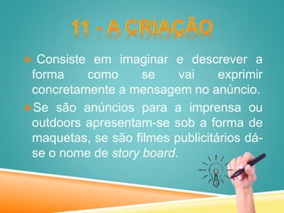  Consiste em imaginar e descrever a
forma como se vai exprimir
concretamente a mensagem no anúncio.
Se são anúncios para a imprensa ou
outdoors apresentam-se sob a forma de
maquetas, se são filmes publicitários dá-
se o nome de story board.
 