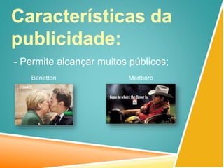 - Permite alcançar muitos públicos;
Benetton Marlboro
 