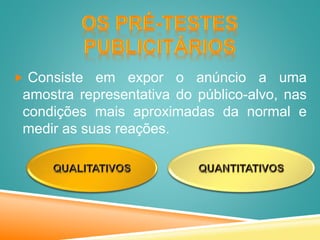  Consiste em expor o anúncio a uma
amostra representativa do público-alvo, nas
condições mais aproximadas da normal e
medir as suas reações.
 