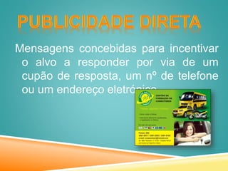 Mensagens concebidas para incentivar
o alvo a responder por via de um
cupão de resposta, um nº de telefone
ou um endereço eletrónico.
 
