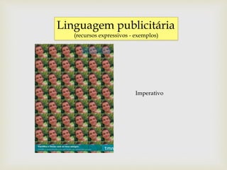 Linguagem publicitária
(recursos expressivos - exemplos)
Imperativo
 