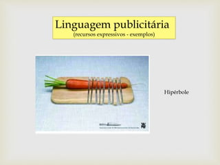 Linguagem publicitária
(recursos expressivos - exemplos)
Hipérbole
 