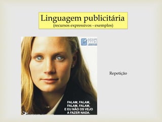 Linguagem publicitária
(recursos expressivos - exemplos)
Repetição
 