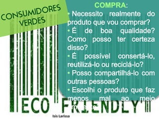 Em busca do consumosustentavelFeito de material reciclado de garrafa PET. Cabedal, forro interno e cadarço são confeccionados a partir de matéria-prima gerada das garrafas e demais materiais, como ilhoses em alumínio, borracha e EVA, procedentes de componentes reaproveitados. E a cola é à base de água.Isis Larissa