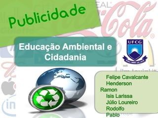 Publicidade Educação Ambiental e Cidadania     Felipe Cavalcante Henderson Ramon     Isis Larissa     Júlio Loureiro     Rodolfo     Pablo 