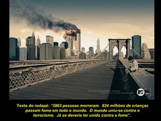 Texto do rodapé:  “2863 pessoas morreram.  824 milhões de crianças passam fome em todo o mundo.  O mundo uniu-se contra o terrorismo.  Já se deveria ter unido contra a fome”.  