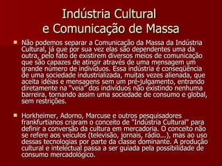 Indústria Cultural  e Comunicação de Massa <ul><li>Não podemos separar a Comunicação da Massa da Indústria Cultural, já qu...