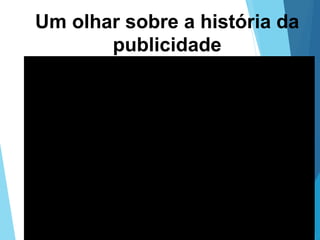 Um olhar sobre a história da
publicidade
Vídeo
 