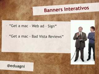 Banners Interativos


    “Get a mac - Web ad – Sign”


    “Get a mac - Bad Vista Reviews”




    @eduagni
 
