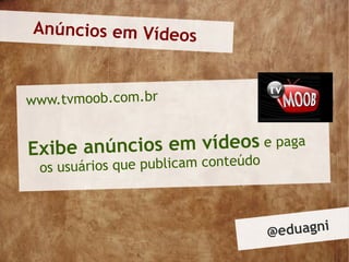 Anúncios em Vídeos



www.tvmoob.com.br


Exibe anúncio s em vídeos e paga
                        o
           os que publicam conteúd
 os usuári



                                     @ eduagni
 