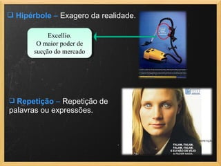  Hipérbole – Exagero da realidade.
 Repetição – Repetição de
palavras ou expressões.
Excellio.
O maior poder de
sucção do mercado
 