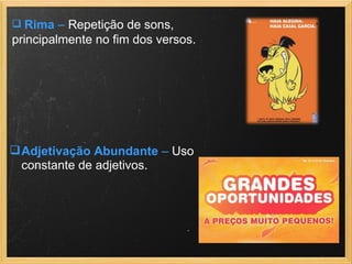  Rima – Repetição de sons,
principalmente no fim dos versos.
Adjetivação Abundante – Uso
constante de adjetivos.
 