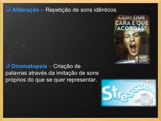 Aliteração  –  Repetição de sons idênticos .  Onomatopeia  –  Criação de palavras através da imitação de sons próprios do que se quer representar.  