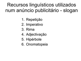 Recursos linguísticos utilizados num anúncio publicitário - slogan Repetição Imperativo Rima Adjectivação Hipérbole Onomatopeia 