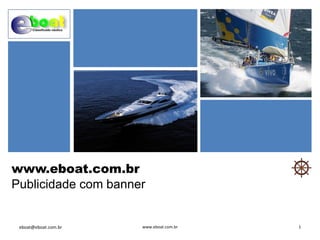 www.eboat.com.br
Publicidade com banner
eboat@eboat.com.br www.eboat.com.br 1
 