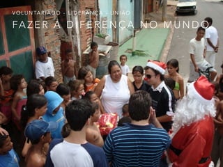 FA Z E R A D I F E R E N Ç A N O M U N D O
V O L U N TA R I A D O - L I D E R A N Ç A - U N I Ã O
 