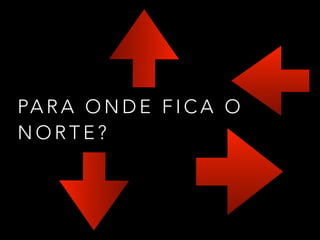 PA R A O N D E F I C A O
N O R T E ?
 
