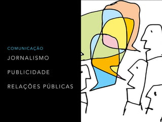 J O R N A L I S M O
P U B L I C I D A D E
R E L A Ç Õ E S P Ú B L I C A S
C O M U N I C A Ç Ã O
 