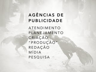 A G Ê N C I A S D E
P U B L I C I D A D E
A T E N D I M E N T O
P L A N E J A M E N T O
C R I A Ç Ã O
“ P R O D U Ç Ã O ”
R E D A Ç Ã O
M Í D I A
P E S Q U I S A
 