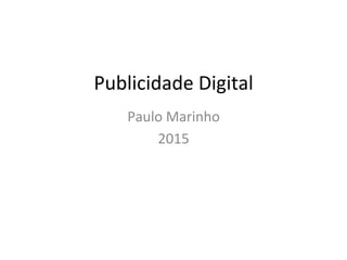 Publicidade	
  Digital	
  
Paulo	
  Marinho	
  
2015	
  
 