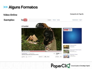 >> Alguns Formatos
                     Campanha da Tipp-Ex
Vídeo Online
Exemplos:
 