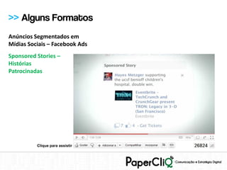 >> Alguns Formatos
Anúncios Segmentados em
Mídias Sociais – Facebook Ads
Sponsored Stories –
Histórias
Patrocinadas




          Clique para assistir
 