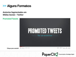 >> Alguns Formatos
Anúncios Segmentados em
Mídias Sociais – Twitter
Promoted Tweets




    Clique para assistir
 