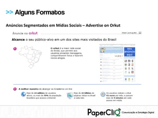 >> Alguns Formatos
Anúncios Segmentados em Mídias Sociais – Advertise on Orkut
 