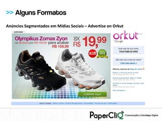 >> Alguns Formatos
Anúncios Segmentados em Mídias Sociais – Advertise on Orkut
 