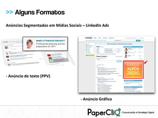 >> Alguns Formatos
Anúncios Segmentados em Mídias Sociais – LinkedIn Ads




- Anúncio de texto (PPV)




                                      - Anúncio Gráfico
 