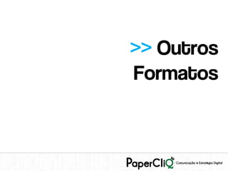 >> Outros
Formatos
 