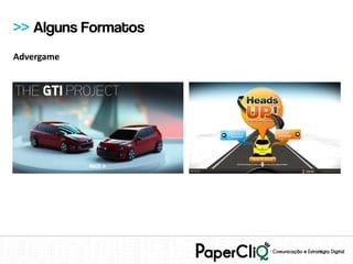 >> Alguns Formatos
Advergame
 