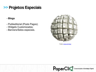 >> Projetos Especiais

 - Blogs

 - Publieditorial (Posts Pagos);
 - Widgets Customizados;
 - Banners/Selos especiais.




                                   Fonte: versos de fogo
 