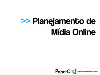 >> Planejamento de
        Mídia Online
 