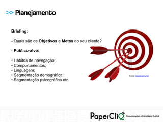 >> Planejamento

 Briefing:

 - Quais são os Objetivos e Metas do seu cliente?

 - Público-alvo:

 • Hábitos de navegação;
 • Comportamentos;
 • Linguagem;
 • Segmentação demográfica;                         Fonte: logisticamundi

 • Segmentação psicográfica etc.
 