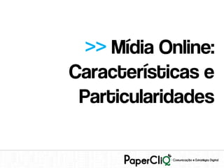>> Mídia Online:
Características e
 Particularidades
 