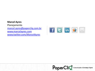 Marcel Ayres
Planejamento
marcel.ayres@papercliq.com.br
www.marcelayres.com
www.twitter.com/MarcelAyres
 