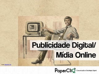 Publicidade Digital/
                                Mídia Online
Fonte: Beautiful Life
 