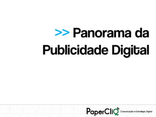 >> Panorama da
Publicidade Digital
 